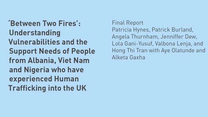 Between Two Fires: Understanding Vulnerabilities andthe Support Needs of People from Albania, Viet Nam and Nigeria who have experiences Human Trafficking into the UK