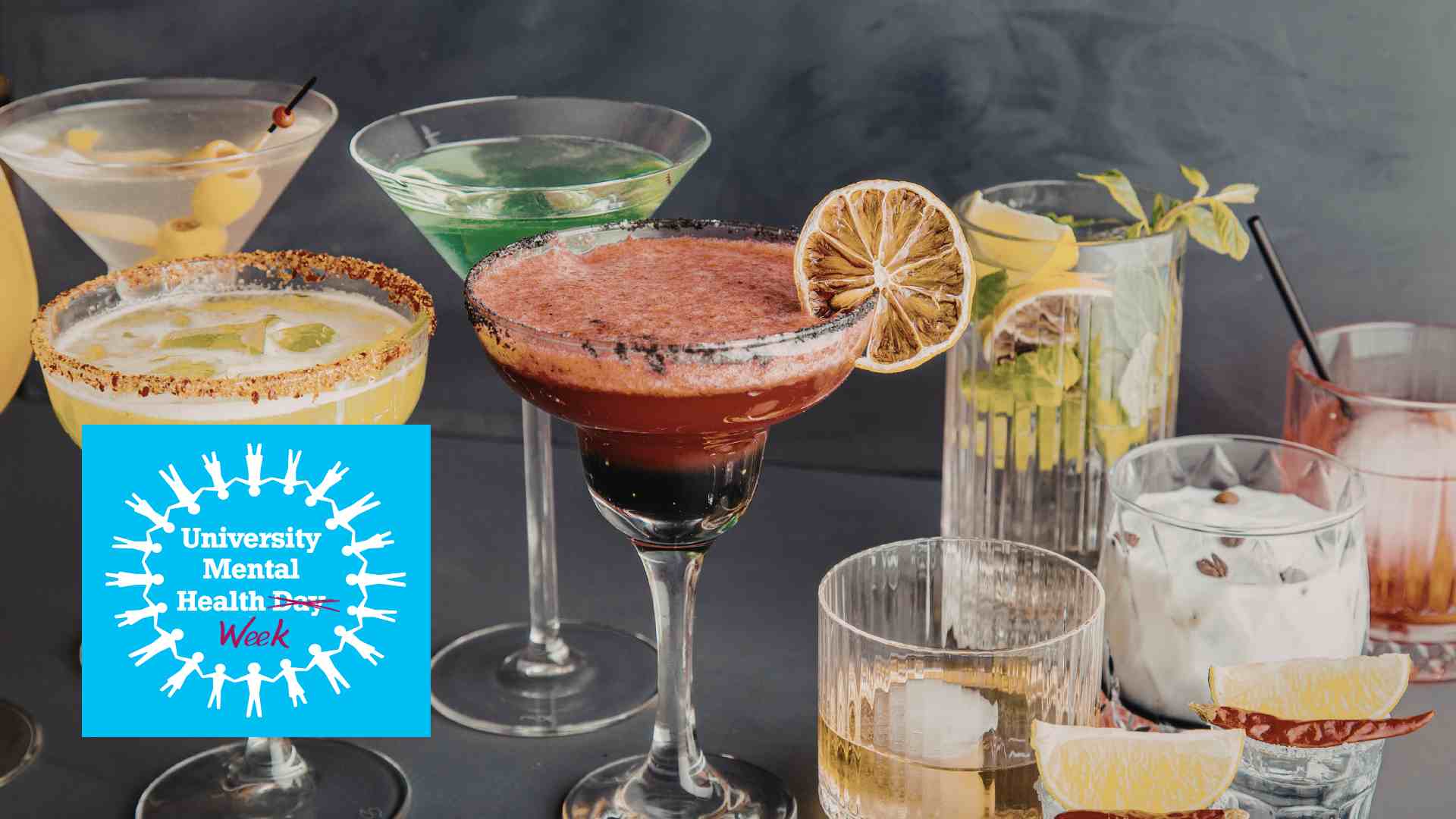 A photo of a variety of different cocktails in different shaped cocktail glasses and the University Mental Health Day logo with the word day crossed out and the word week written below it.