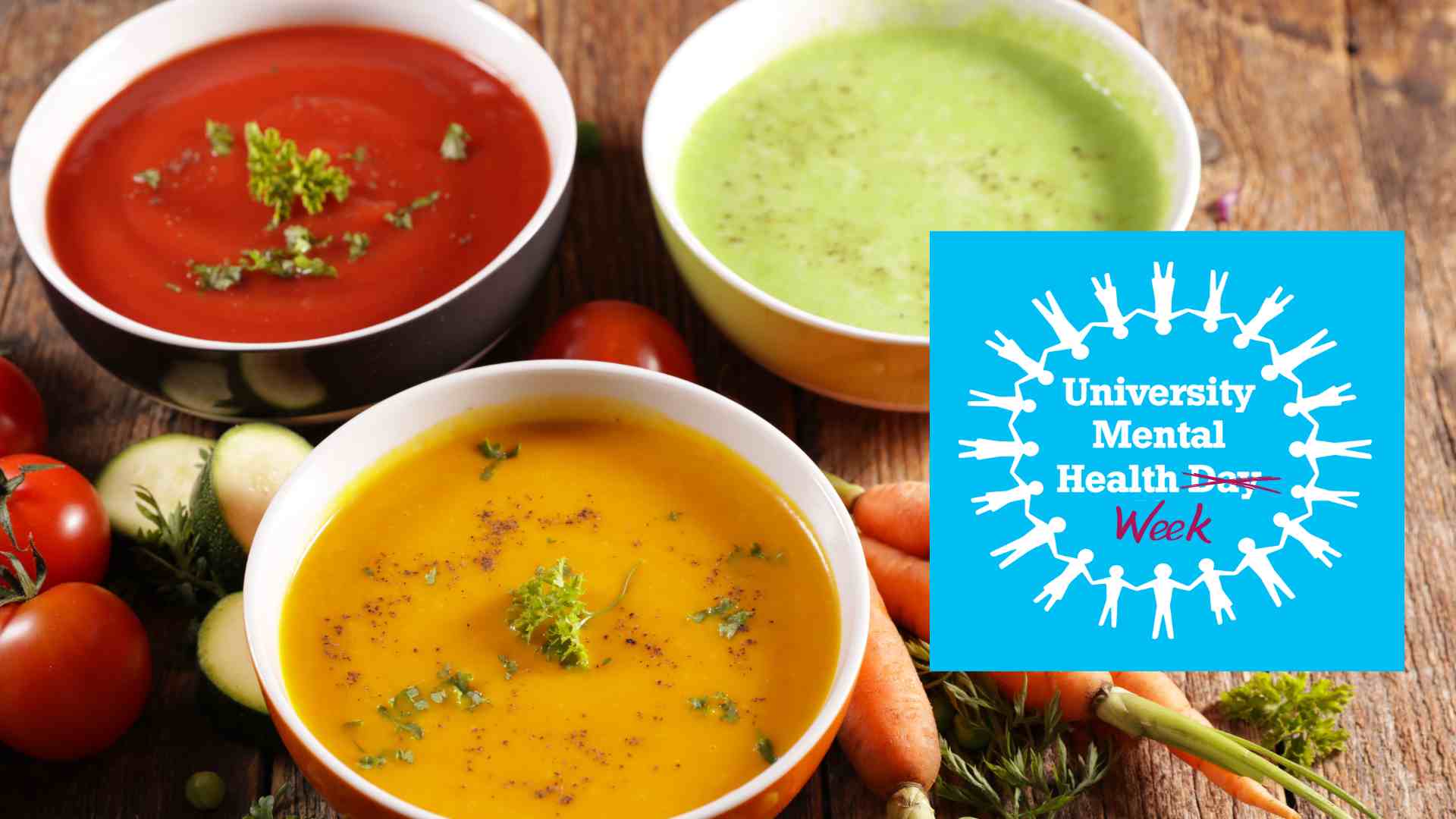 A photo of three bowls with different coloured soups in them and fresh vegetables scattered on the table around them and the University Mental Health Day logo with the word day crossed out and the word week written below it.
